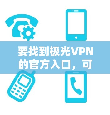 要找到极光VPN的官方入口，可以按照以下步骤操作
