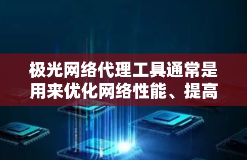 极光网络代理工具通常是用来优化网络性能、提高网络安全性或实现网络管理的工具。具体功能和用途取决于工具的类型和配置。以下是一些可能涉及的内容 极光网络代理工具通常是用来优化网络性能、提高网络安全性或实现网络管理的工具。具体功能和用途取决于工具的类型和配置。以下是一些可能涉及的内容