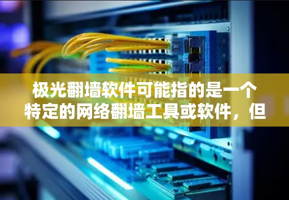 极光翻墙软件可能指的是一个特定的网络翻墙工具或软件,但目前没有确切的信息表明有一个名为极光的翻墙软件。以下是一些关于翻墙软件的一般信息和建议 极光翻墙软件可能指的是一个特定的网络翻墙工具或软件,但目前没有确切的信息表明有一个名为极光的翻墙软件。以下是一些关于翻墙软件的一般信息和建议