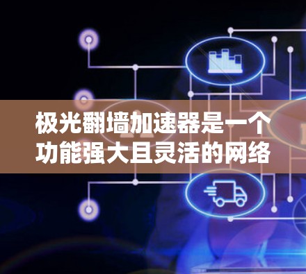 极光翻墙加速器是一个功能强大且灵活的网络工具,旨在帮助用户绕过网络限制,访问被屏蔽的网站,并提供匿名浏览和高效加速的功能。以下是对极光翻墙加速器的详细分析 极光翻墙加速器是一个功能强大且灵活的网络工具,旨在帮助用户绕过网络限制,访问被屏蔽的网站,并提供匿名浏览和高效加速的功能。以下是对极光翻墙加速器的详细分析