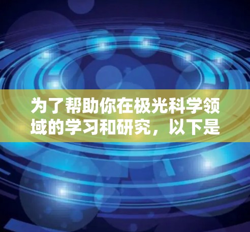 为了帮助你在极光科学领域的学习和研究，以下是一些经过评估的网络工具和资源，分门别类，供你参考
