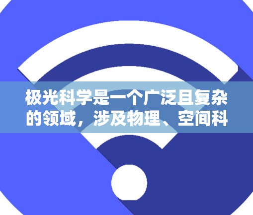 极光科学是一个广泛且复杂的领域，涉及物理、空间科学、地球科学等多个方面。如果你对极光科学感兴趣，以下是一些可以帮助你获取相关资源和资料的建议