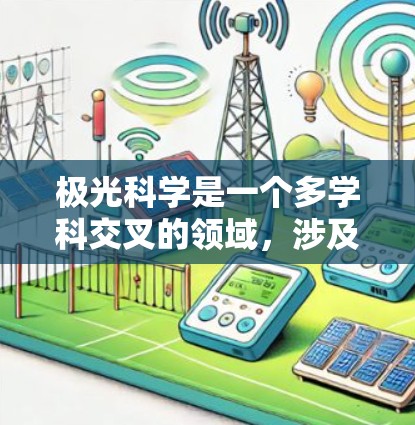 极光科学是一个多学科交叉的领域，涉及物理学、气象学、空间科学等多个方面。以下是对极光科学及其网络资源的详细总结