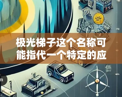 极光梯子这个名称可能指代一个特定的应用程序、游戏或其他软件。如果你想下载它,请提供更多的背景信息或检查以下几点
