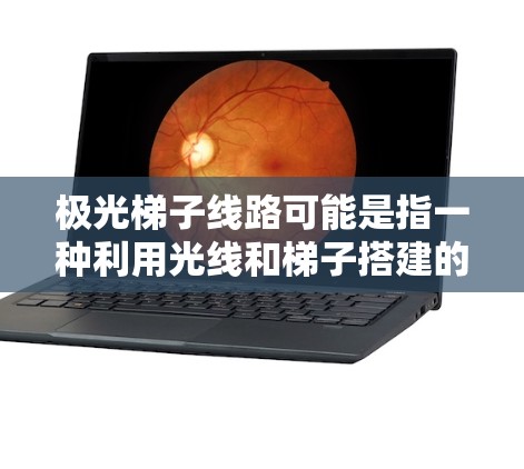 极光梯子线路可能是指一种利用光线和梯子搭建的艺术或装饰形式,常用于拍摄、装饰或艺术表现。以下是一些可能的解释和设计思路