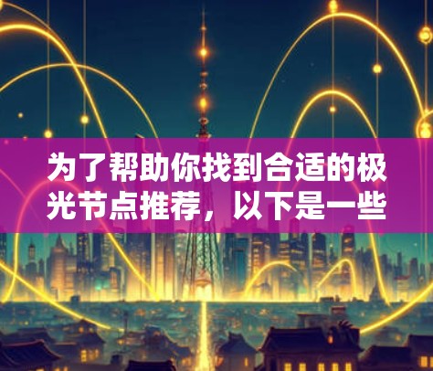 为了帮助你找到合适的极光节点推荐，以下是一些基于用户需求和使用场景的建议