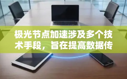 极光节点加速涉及多个技术手段,旨在提高数据传输效率和速度。以下是详细的步骤和技术