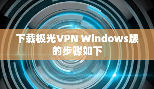 下载极光VPN Windows版的步骤如下 下载极光VPN Windows版的步骤如下