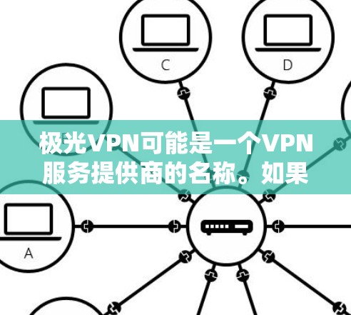 极光VPN可能是一个VPN服务提供商的名称。如果你正在寻找该软件的下载链接，建议你通过以下几种方式来获取