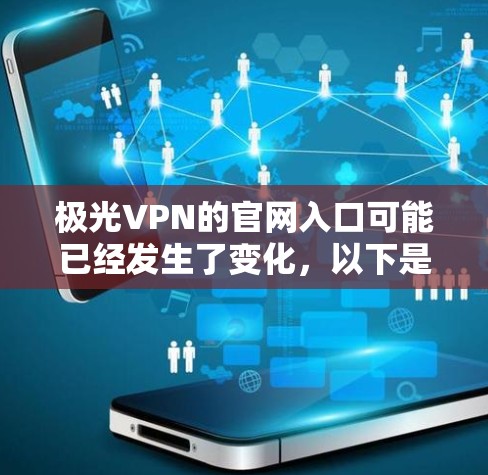 极光VPN的官网入口可能已经发生了变化，以下是一些可能的方法帮助你找到它