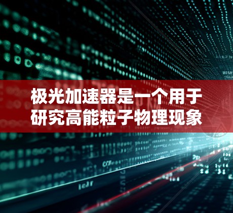 极光加速器是一个用于研究高能粒子物理现象的设备，通常用于实验室或研究机构中。它的最新版本可能会根据技术发展进行优化和升级，具体下载或安装可能需要通过相关机构或官方网站进行获取