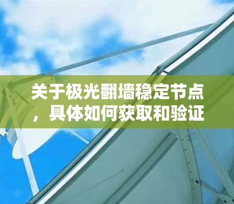 关于极光翻墙稳定节点，具体如何获取和验证稳定性可能涉及到网络安全和隐私保护的问题。以下是一些可能的建议和注意事项