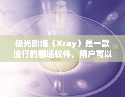 极光翻墙(Xray)是一款流行的翻墙软件,用户可以通过它访问被限制的网络内容。以下是关于极光翻墙全球节点的一些信息和建议
