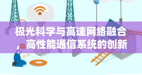 极光科学与高速网络融合,高性能通信系统的创新应用