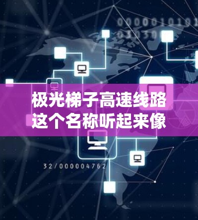 极光梯子高速线路这个名称听起来像是一个科幻或未来城市交通系统的概念。由于没有具体的上下文信息,我无法提供确切的信息。但是,我可以尝试探讨一些可能的解释和背景假设