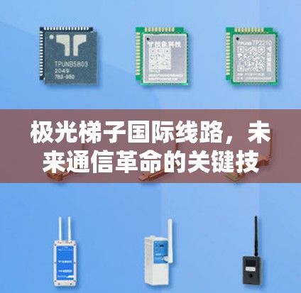 极光梯子国际线路，未来通信革命的关键技术