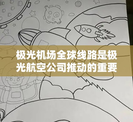 极光机场全球线路是极光航空公司推动的重要项目，旨在构建一个跨国间的机场联通网络，提升旅客体验和运营效率。以下是对该项目的详细分析