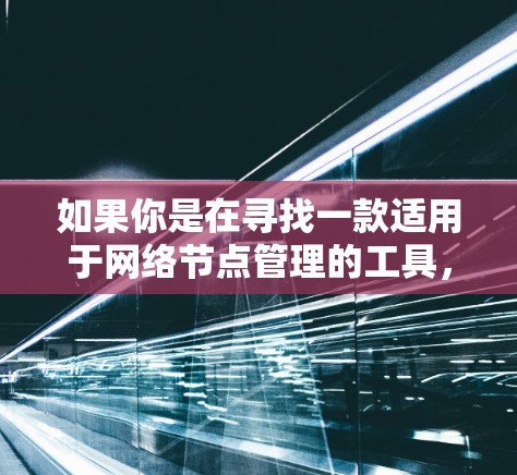 如果你是在寻找一款适用于网络节点管理的工具，以下是一些常见的开源和商业工具