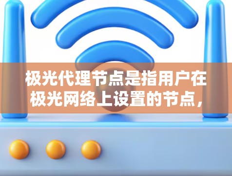 极光代理节点是指用户在极光网络上设置的节点，用于提供比特币和以太坊的交易和托管服务。这些节点帮助维护网络的共识和安全，用户可以通过它们进行交易推广、交易汇报、钱包功能等