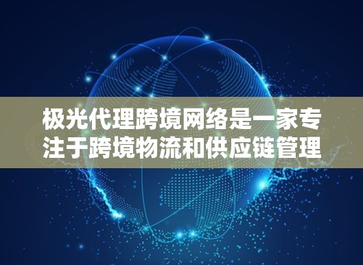 极光代理跨境网络是一家专注于跨境物流和供应链管理的服务提供商,致力于为企业提供全面的解决方案,帮助他们在国际市场上高效运营。以下是对极光代理跨境网络的详细分析
