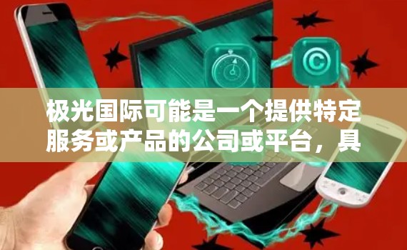 极光国际可能是一个提供特定服务或产品的公司或平台，具体功能或服务取决于他们的业务范围。如果你能提供更多关于极光国际的信息，我可以更好地帮助你理解和使用相关的访问工具