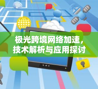 极光跨境网络加速，技术解析与应用探讨