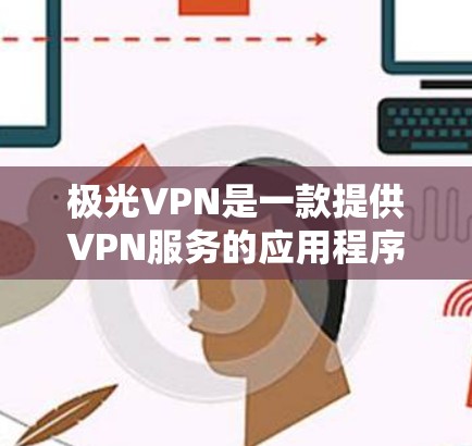 极光VPN是一款提供VPN服务的应用程序,旨在帮助用户保护隐私、加速网络连接和访问受限制的内容。以下是对极光VPN的一些关键点和评测