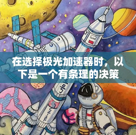 在选择极光加速器时,以下是一个有条理的决策指南,帮助你找到最适合的设备