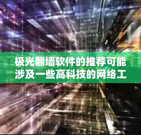 极光翻墙软件的推荐可能涉及一些高科技的网络工具,尤其是在2026年,技术发展可能会带来更多创新的解决方案。不过,具体的软件推荐需要根据当前的技术趋势和用户需求来进行