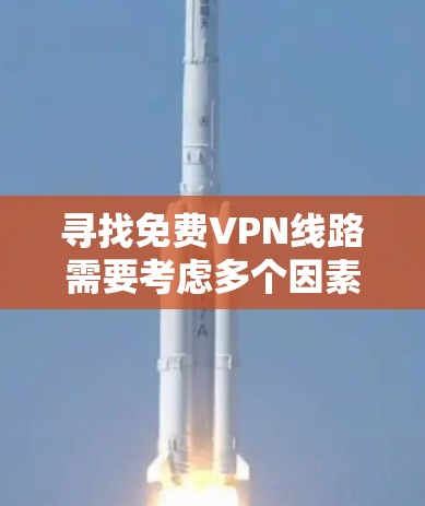 寻找免费VPN线路需要考虑多个因素,确保既能满足需求,又能保护隐私和安全。以下是分步骤的解决方案