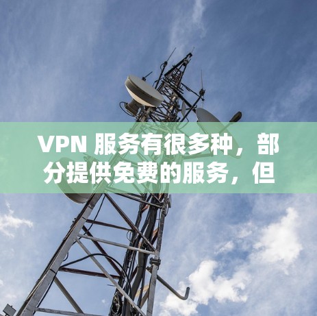 VPN 服务有很多种，部分提供免费的服务，但大多数免费 VPN 提供有限的功能或存在限制。以下是一些常见的免费 VPN 服务和它们的特点