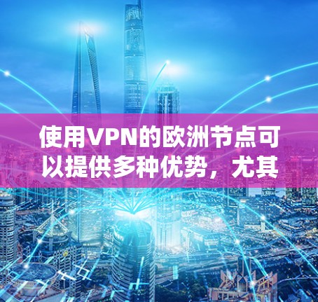 使用VPN的欧洲节点可以提供多种优势，尤其是在隐私保护、网络访问和绕过地区限制方面。以下是关于VPN欧洲节点的详细分析
