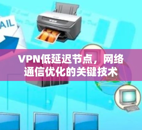 VPN低延迟节点，网络通信优化的关键技术