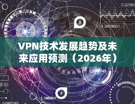 VPN技术发展趋势及未来应用预测（2026年）