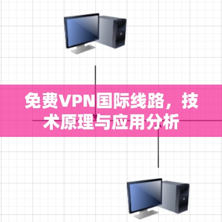 免费VPN国际线路，技术原理与应用分析
