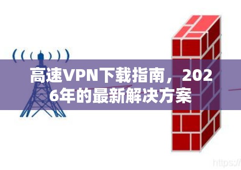 高速VPN下载指南，2026年的最新解决方案