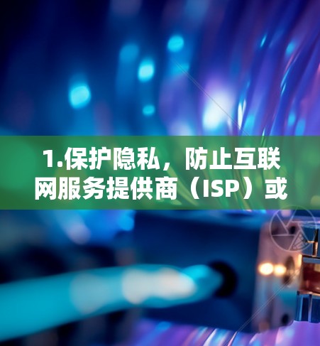 1.保护隐私，防止互联网服务提供商（ISP）或政府监控你的在线活动