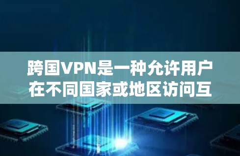 跨国VPN是一种允许用户在不同国家或地区访问互联网资源的服务，常用于绕过地理限制或提高网络安全性。以下是对跨国VPN的详细分析
