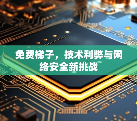 免费梯子，技术利弊与网络安全新挑战