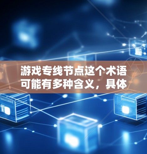 游戏专线节点这个术语可能有多种含义，具体取决于上下文。以下是一些可能的解释和相关信息