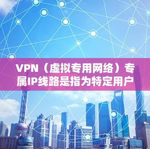 VPN(虚拟专用网络)专属IP线路是指为特定用户或设备分配专门的IP地址,通常用于通过VPN连接到一个私密的、安全的网络环境。这种IP线路可以为用户提供更高的安全性、可靠性和可控性 VPN(虚拟专用网络)专属IP线路是指为特定用户或设备分配专门的IP地址,通常用于通过VPN连接到一个私密的、安全的网络环境。这种IP线路可以为用户提供更高的安全性、可靠性和可控性
