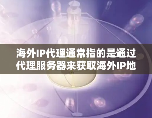 海外IP代理通常指的是通过代理服务器来获取海外IP地址,或者将请求转发到海外服务器,从而隐藏本地IP地址。这种方式常见于以下场景 海外IP代理通常指的是通过代理服务器来获取海外IP地址,或者将请求转发到海外服务器,从而隐藏本地IP地址。这种方式常见于以下场景
