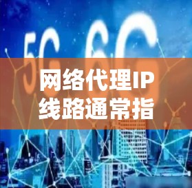 网络代理IP线路通常指的是在互联网连接中，通过代理服务器来转换或隐藏真实的IP地址，从而提供一定的网络安全性和匿名性。以下是关于网络代理IP线路的一些关键点