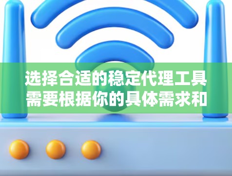选择合适的稳定代理工具需要根据你的具体需求和使用场景。以下是一些常用的稳定代理工具及其特点，帮助你做出明智的选择