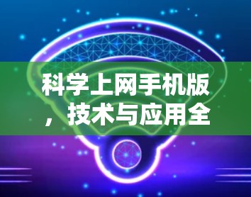 科学上网手机版，技术与应用全解析