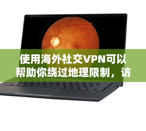 使用海外社交VPN可以帮助你绕过地理限制，访问受限的网站，同时保护隐私。以下是选择和使用海外社交VPN的关键考虑因素和步骤