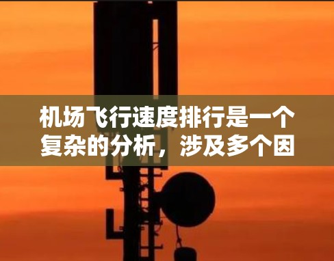 机场飞行速度排行是一个复杂的分析，涉及多个因素。以下是对该问题的分析和总结