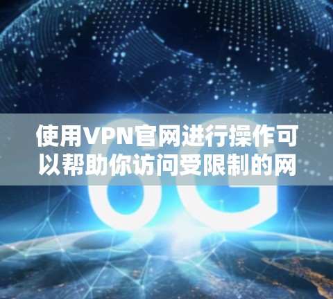 使用VPN官网进行操作可以帮助你访问受限制的网站或加密你的网络连接。以下是一个简单的VPN教程，假设你要使用某个VPN服务提供商的网站