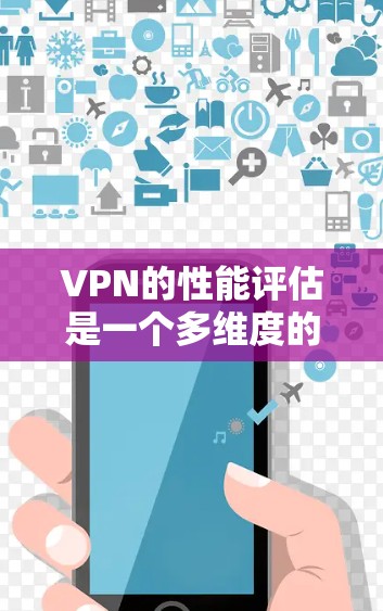 VPN的性能评估是一个多维度的过程,涉及连接速度、安全性、服务器覆盖、隐私保护、连接稳定性和客户端支持等多个方面。以下是对这些因素的详细分析和总结 VPN的性能评估是一个多维度的过程,涉及连接速度、安全性、服务器覆盖、隐私保护、连接稳定性和客户端支持等多个方面。以下是对这些因素的详细分析和总结