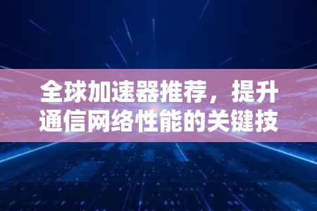 全球加速器推荐，提升通信网络性能的关键技术